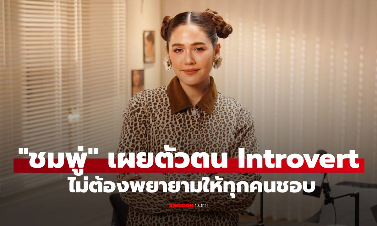 ไม่ต้องฝืนยิ้ม! "ชมพู่" เผยตัวตน Introvert แบบไม่เสิร์ฟใคร เคลียร์ชัดวิธีรับมือคนมองว่า "หยิ่ง"