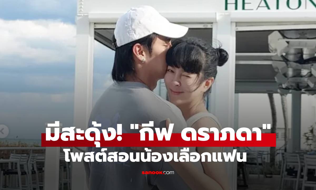 มีสะดุ้ง! "กีฟ ดราภดา" โพสต์สอนน้องเลือกแฟน ลั่นต้องดูจุดนี้ไม่ใช่แค่เรื่องเงิน