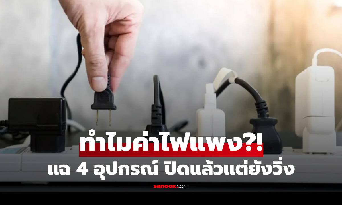 4 อุปกรณ์ "ดูดไฟเงียบ" ปิดสวิตช์แล้วแต่ "เงินยังรั่ว" ตลอด 24 ชั่วโมง