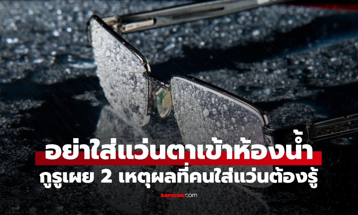 นักทัศนมาตรเตือน! อย่านำแว่นตาเข้าห้องน้ำขณะอาบน้ำ 2 สาเหตุที่คนใส่แว่นต้องรู้