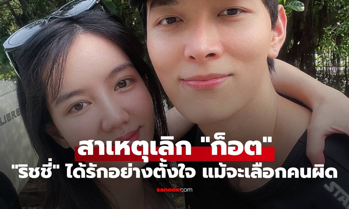 "ริชชี่" เปิดใจ สาเหตุเลิก "ก็อต" อย่างน้อยได้รักอย่างตั้งใจ แม้จะเลือกคนผิด