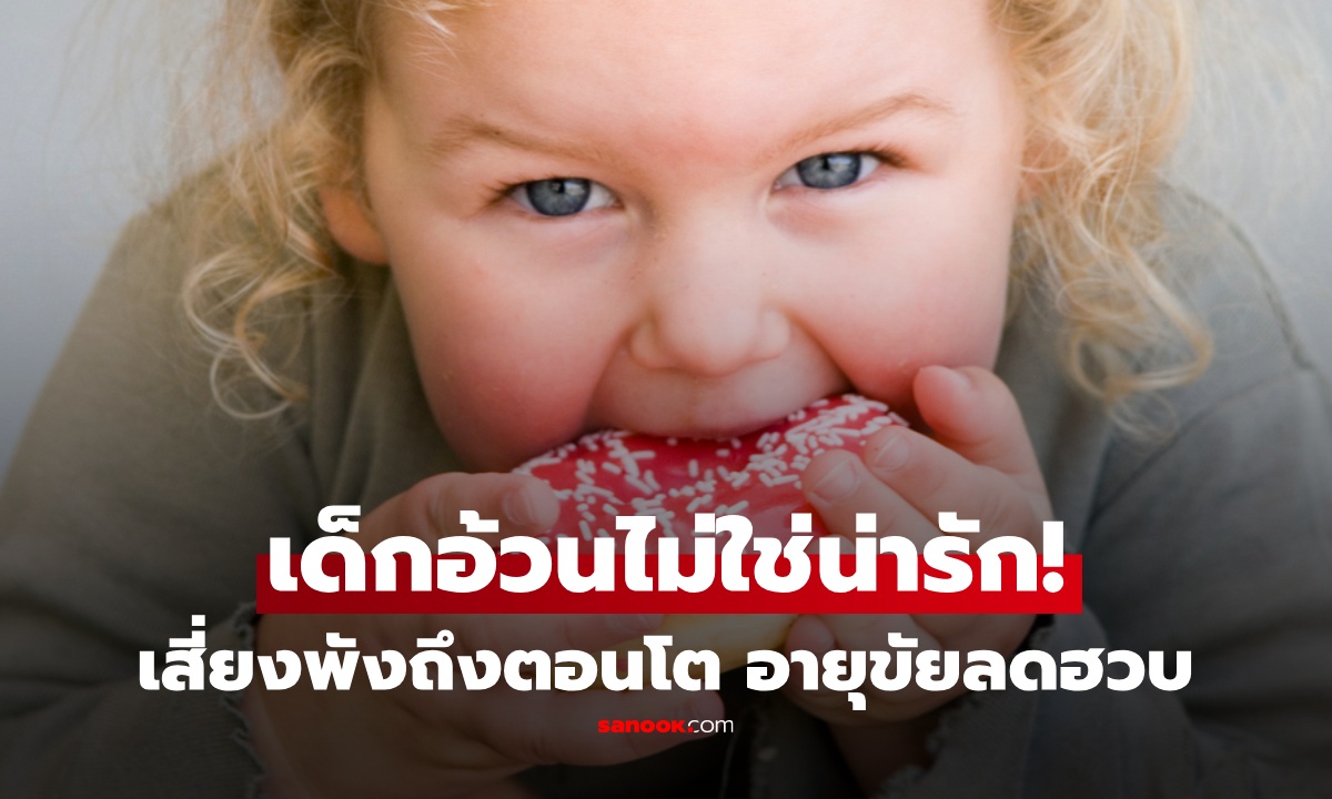 "เด็กอ้วน" อย่าคิดว่าน่ารัก วิจัยใหม่ชี้ ตั้งแต่ 4 ขวบ ต้องคุม เสี่ยงโรคร้าย อายุขัยลดหลาย 10 ปี!