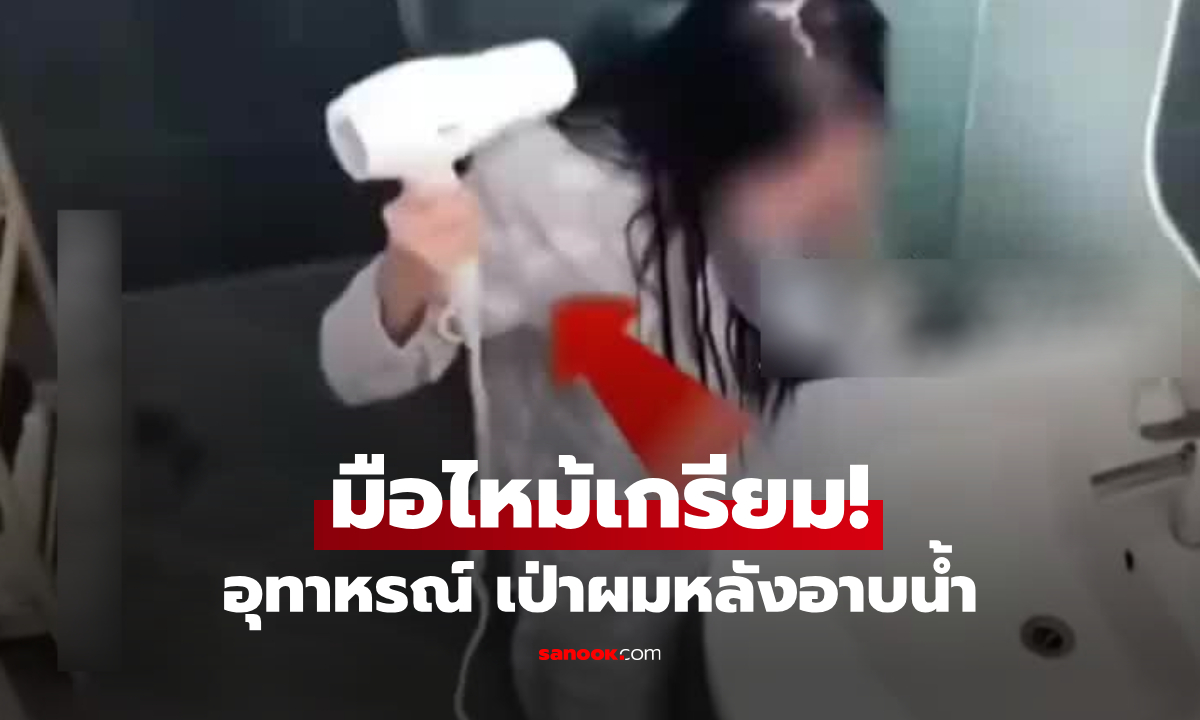 สาวมือไหม้เกรียม! อุทาหรณ์ใช้ไดร์เป่าผม จนท.เตือนเลี่ยง "พื้นที่เสี่ยง" ที่ทุกบ้านมี