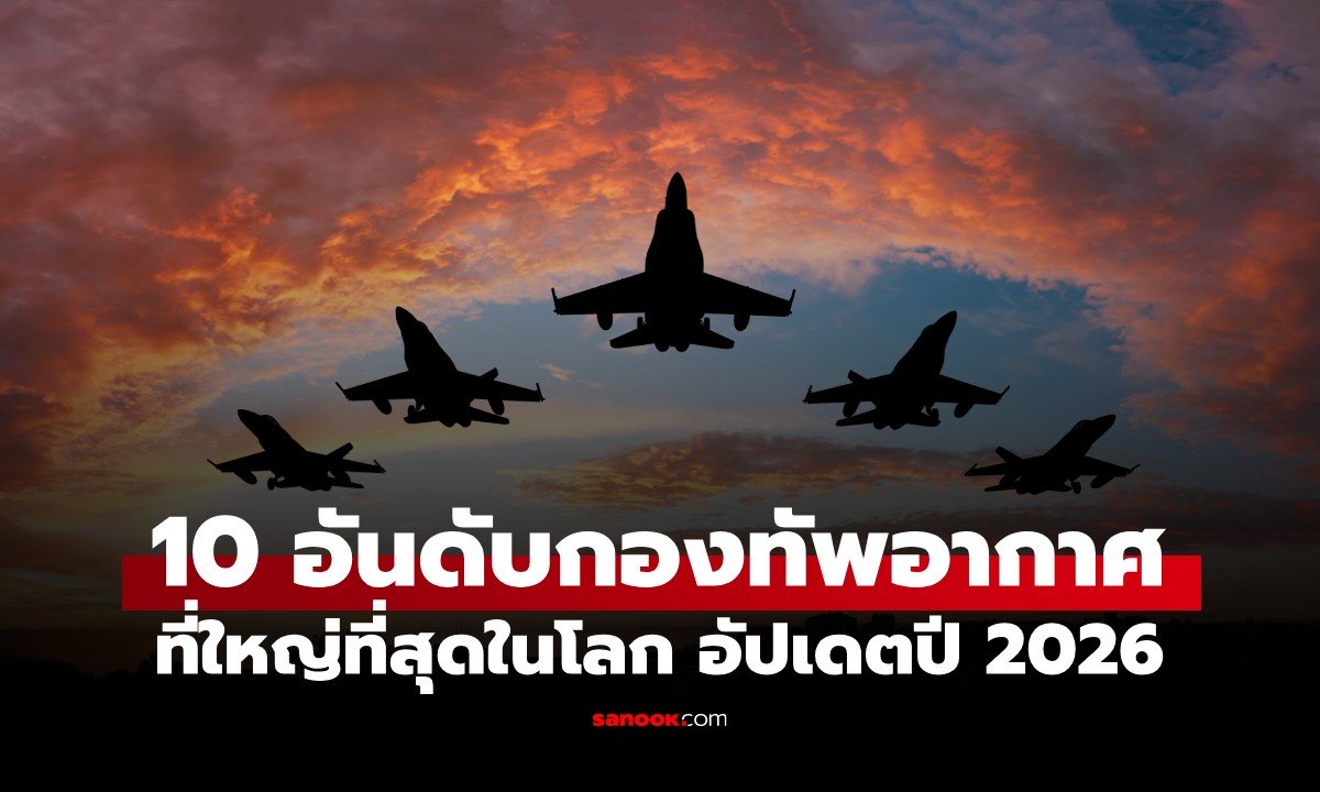10 อันดับ "กองทัพอากาศ" ที่ใหญ่ที่สุดในโลก ปี 2026 ส่องขุมกำลังเจ้าเวหาแต่ละประเทศ