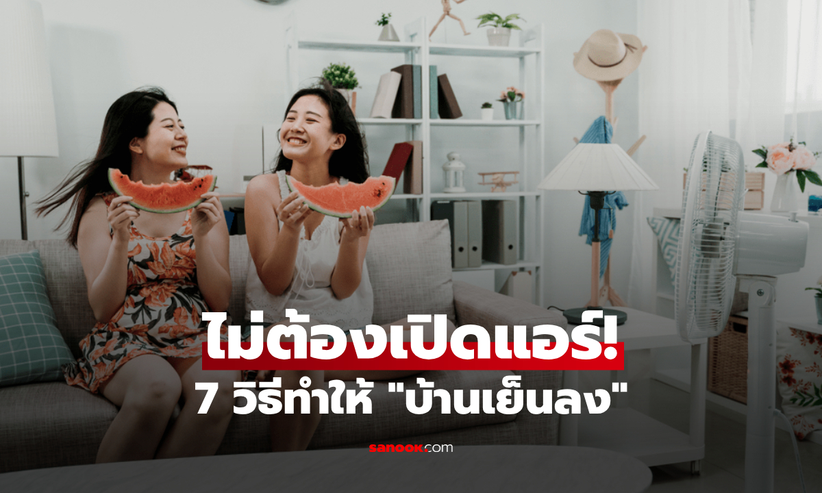 รวม 7 วิธี "ทำให้บ้านเย็นลง" ดับร้อนแบบไม่ง้อแอร์ ประหยัดค่าไฟแถมสุขภาพดี
