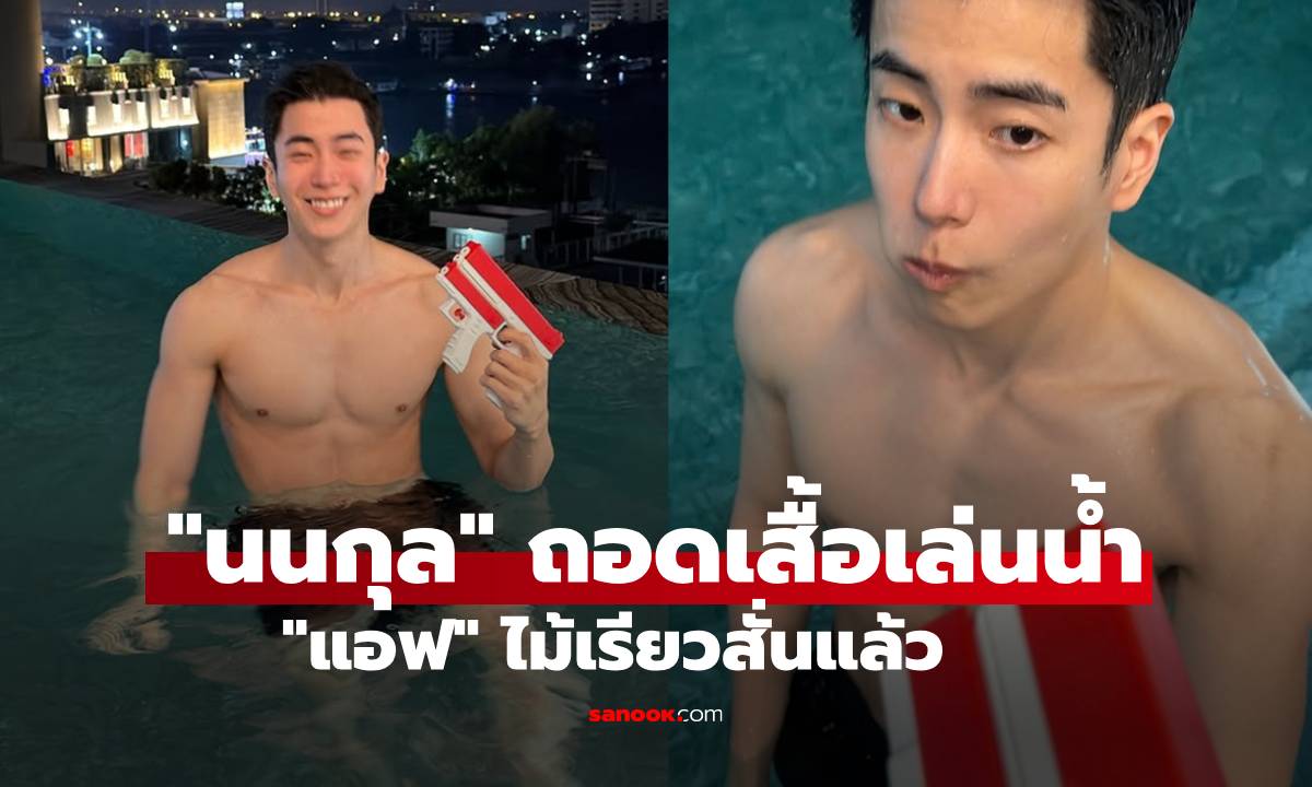 "นนกุล" ถอดเสื้อเล่นน้ำวันสงกรานต์ แต่ละช็อต "แอฟ" ไม้เรียวสั่นแล้ว