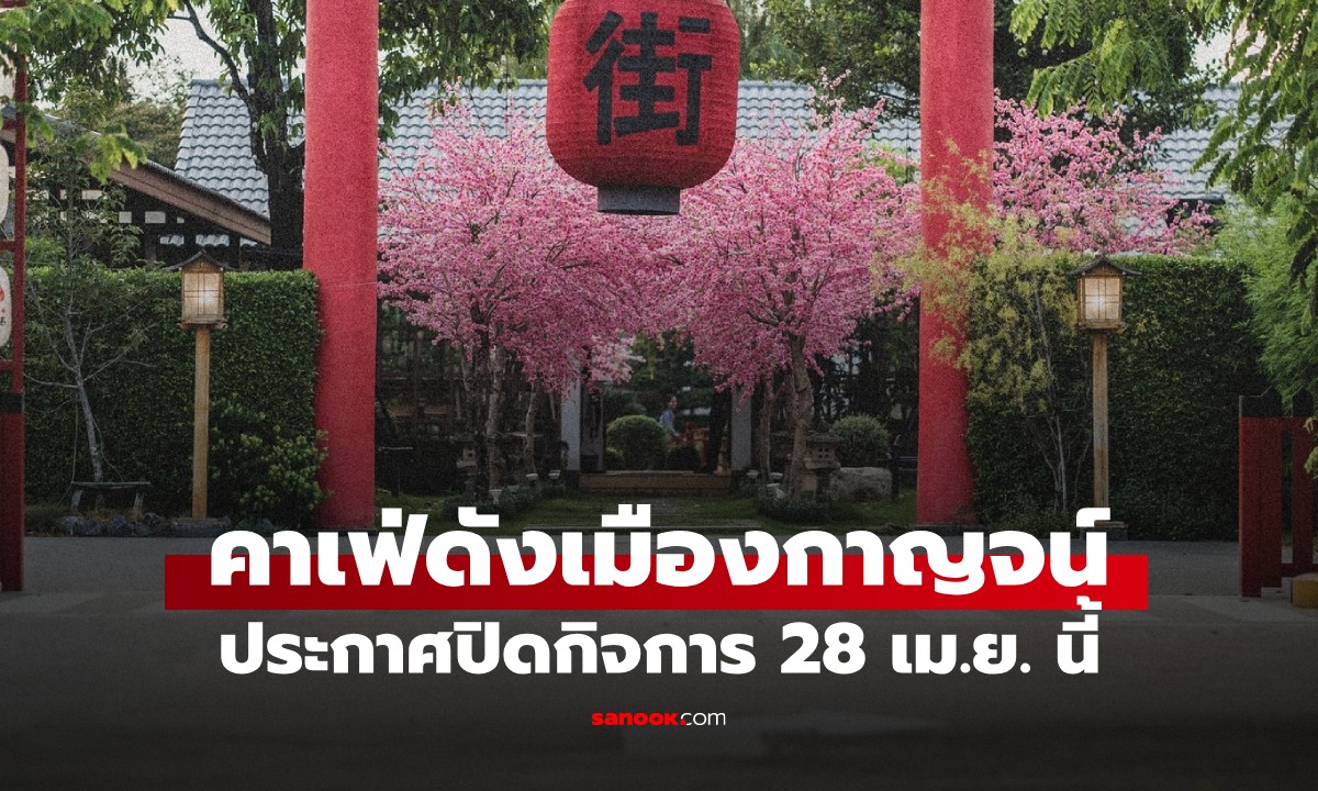 ใจหาย! แฟนคลับแห่เสียดาย คาเฟ่ญี่ปุ่นดังเมืองกาญจน์ ประกาศปิดกิจการ 28 เม.ย. 69