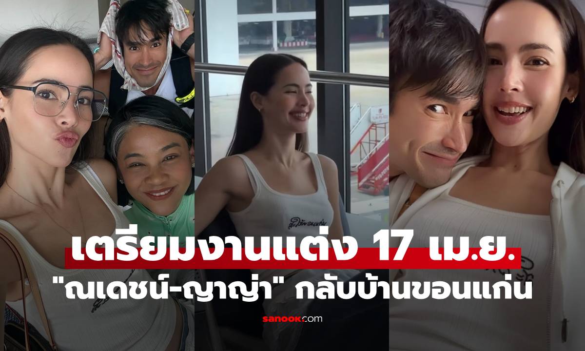 "ณเดชน์-ญาญ่า" กลับบ้านขอนแก่น เตรียมงานแต่ง 17 เม.ย. นี้ เสื้อว่าที่เจ้าสาวเริ่ดมาก