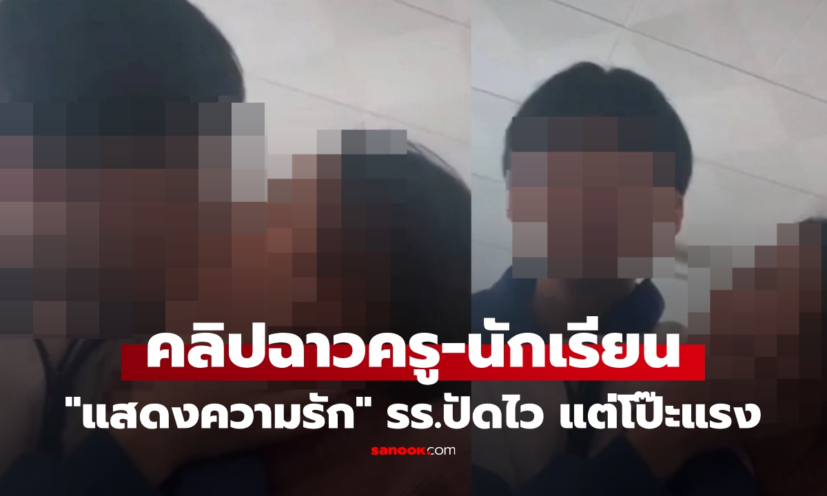 ฉาว! คลิปครู-นักเรียน "แสดงความรัก" โรงเรียนรีบปฏิเสธไม่ใช่ครู ก่อนถูกขุดความจริงอีกด้าน ยับทุกฝ่าย