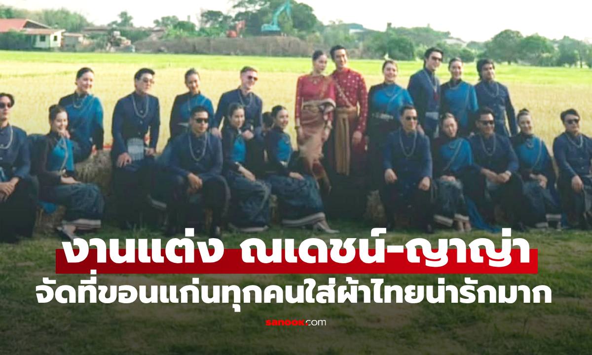 งานแต่ง "ณเดชน์-ญาญ่า" บรรยากาศสวนยิ่งเย็นขอนแก่น ม่วนซื่นทุกคนใส่ผ้าไทยน่ารักมาก