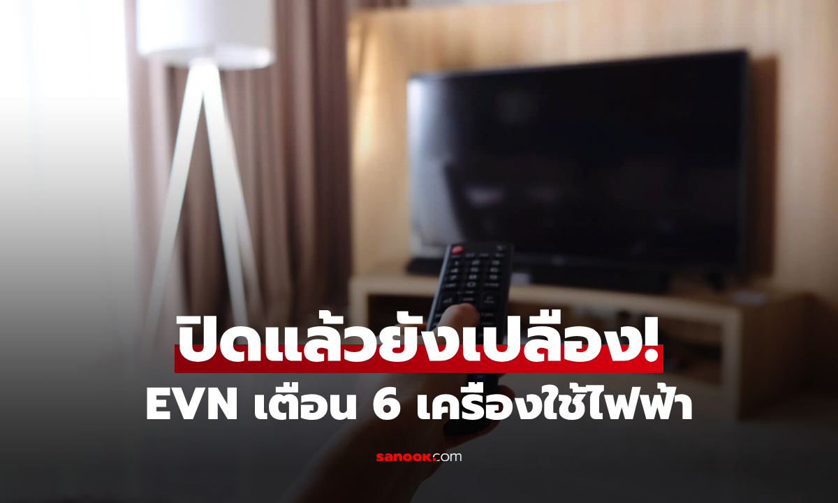 EVN เตือนเอง! เปิดลิสต์ 6 เครื่องใช้ไฟฟ้า ที่คุณคิดว่าปิดแล้ว แต่แท้จริงยัง "แอบดูดเงิน"