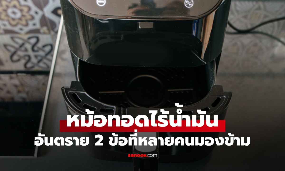 หม้อทอดไร้น้ำมัน อันตราย 2 ข้อที่คนมองข้าม เครื่องครัวยอดฮิตอาจกลายเป็นพิษต่อสุขภาพ