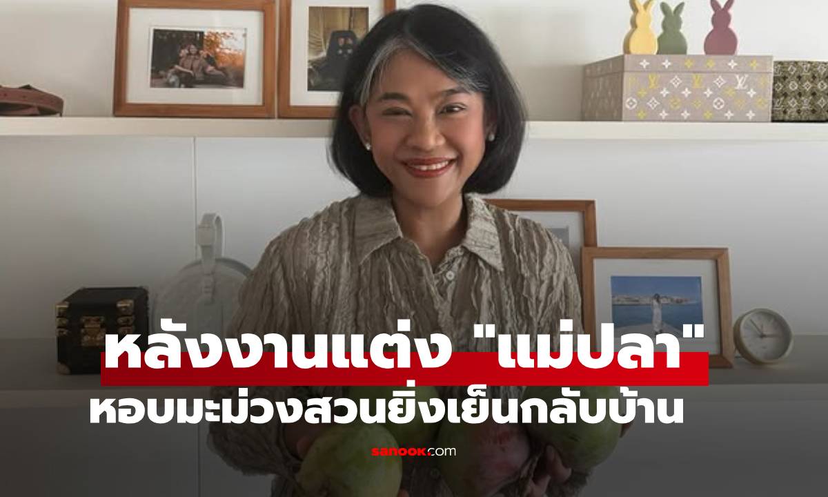 "แม่ปลา" หอบมะม่วงสวนยิ่งเย็นกลับบ้าน ควันหลงงานแต่ง "ณเดชน์-ญาญ่า"