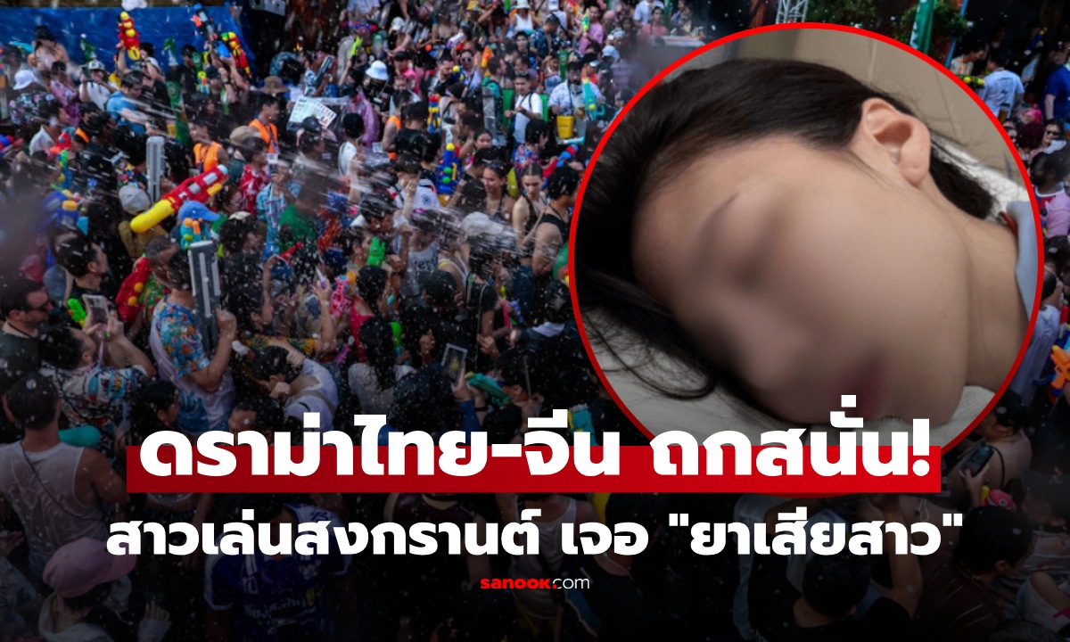 ความจริงคืออะไร? ดราม่าไทย-จีน สาวเล่นสงกรานต์ น้ำเข้าปาก น้ำลายฟูม ผลตรวจคาด 