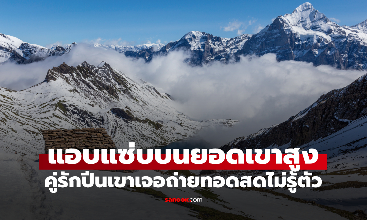 นึกว่าลับตาคน! คู่รักแอบแซ่บบนยอดเขาสูง 2,600 เมตร หารู้ไม่กล้องไลฟ์สดอยู่