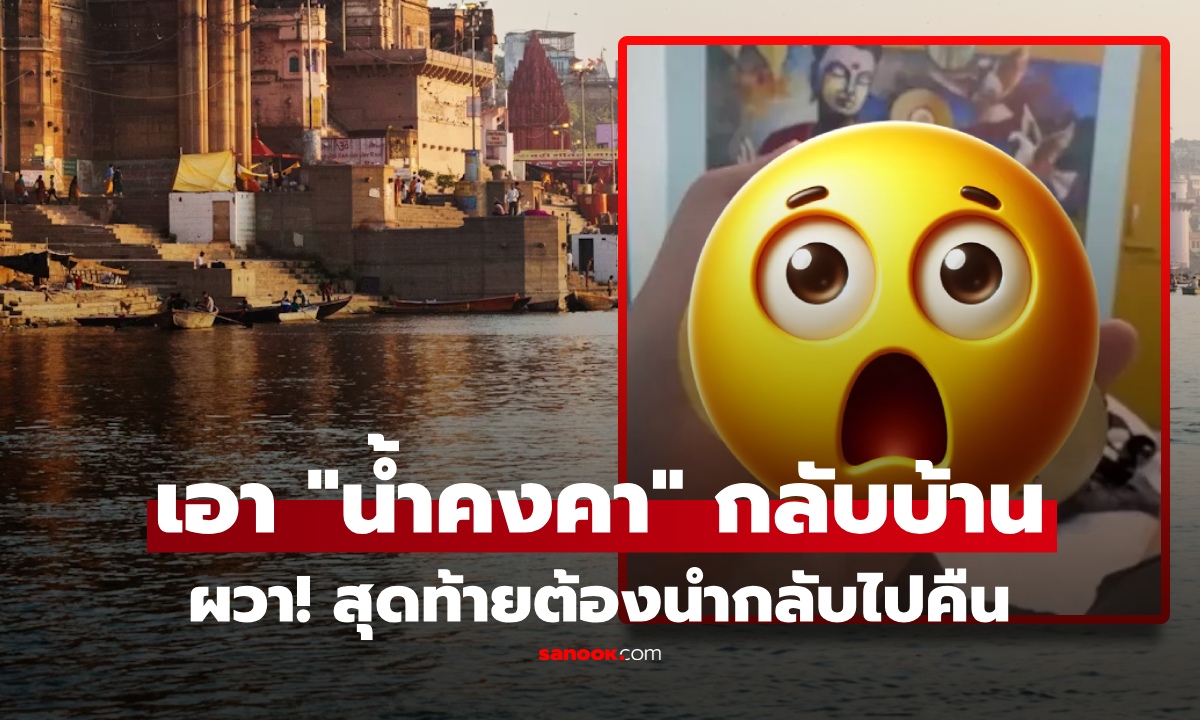 หนุ่มผวาหนัก! นำน้ำจาก "แม่น้ำคงคา" ใส่ขวดกลับบ้าน พบเรื่องสยอง สุดท้ายต้องบินกลับไปคืน