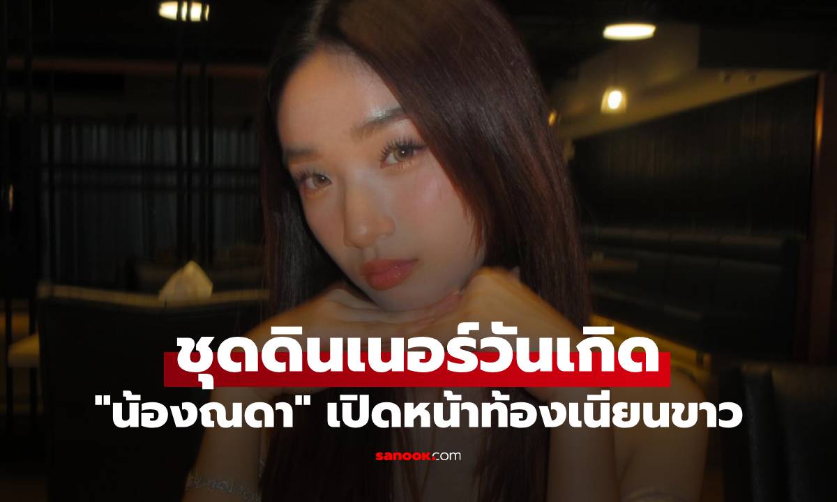 "น้องณดา" ชุดดินเนอร์วันเกิด เปิดหน้าท้องเนียนขาว ลุคนี้สวยจึ้งมาก