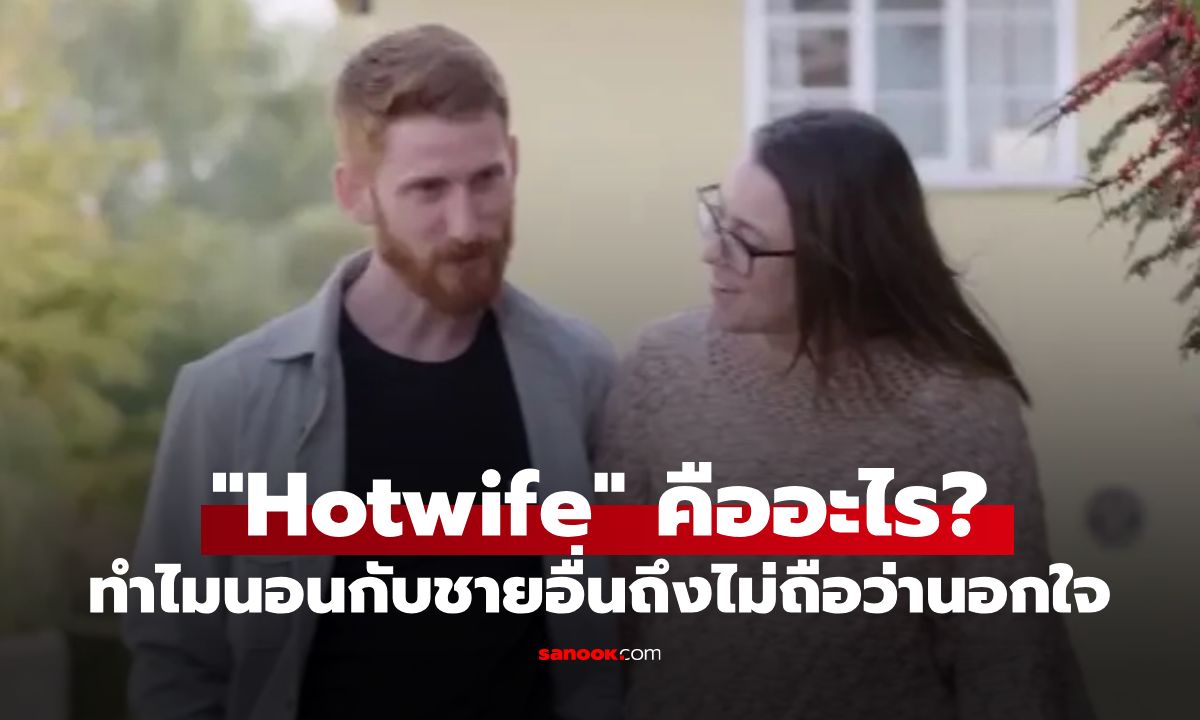 Hotwife คืออะไร? คู่รักเผยเหตุผล ทำไมภรรยา "นอนกับชายอื่น" ไม่ถือว่านอกใจ