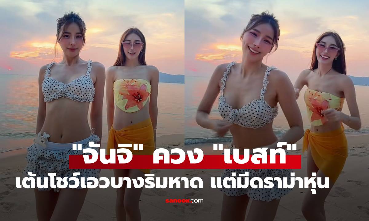 "จันจิ" ควง "เบสท์" เต้นโชว์เอวบางริมหาด เทียบหุ่นชัดๆ จนเกิดดราม่า