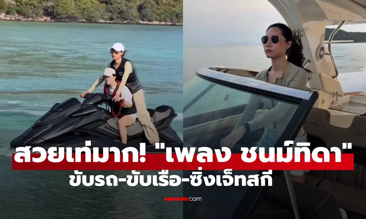 สวยเท่มาก! "เพลง ชนม์ทิดา" โชว์สกิล ขับรถ-ขับเรือ-ซิ่งเจ็ทสกี