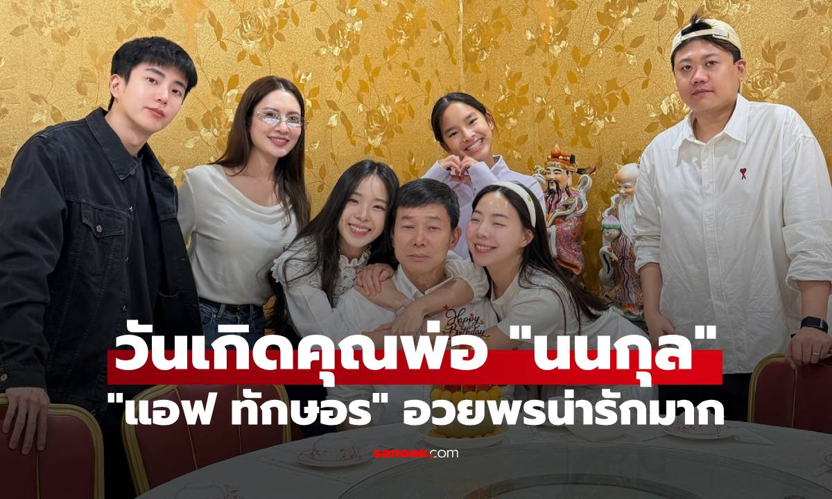 "นนกุล" ฉลองวันเกิดคุณพ่อสุดอบอุ่น "แอฟ ทักษอร" ว่าที่ลูกสะใภ้ อวยพรน่ารักมาก