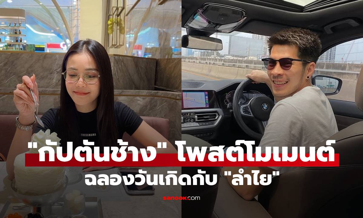 "กัปตันช้าง" โพสต์โมเมนต์ฉลองวันเกิดกับ "ลำไย" หรือนี่คือของขวัญที่พิเศษที่สุด!