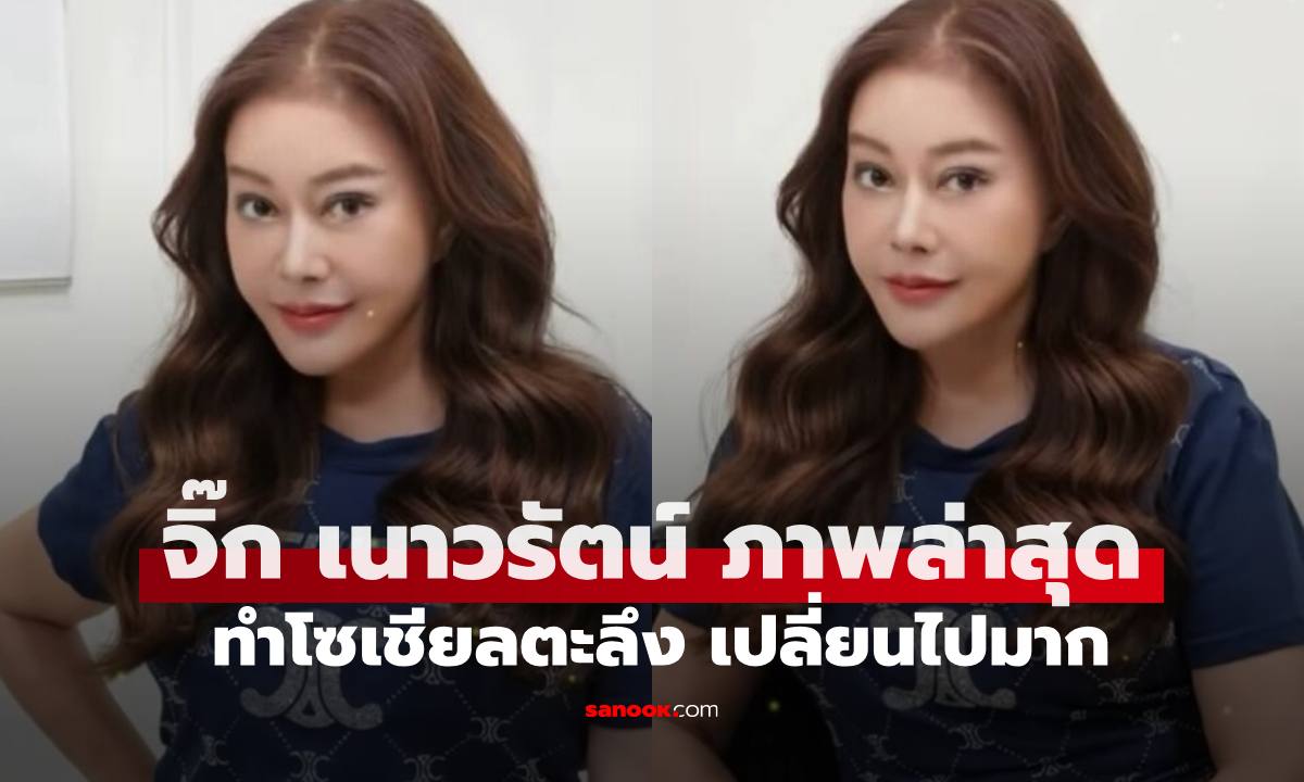 เปิดภาพล่าสุด "จิ๊ก เนาวรัตน์" ทำเอาโซเชียลตะลึงไปเลย เปลี่ยนไปมาก