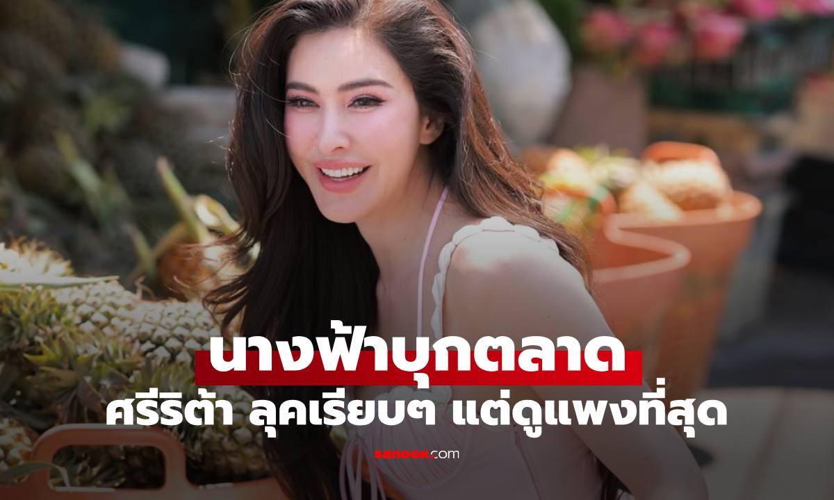 "ศรีริต้า" ลุยตลาดเลือกผลไม้ ส่องลุคเรียบๆ แต่ทำคนทั้งโซเชียลฮือฮา