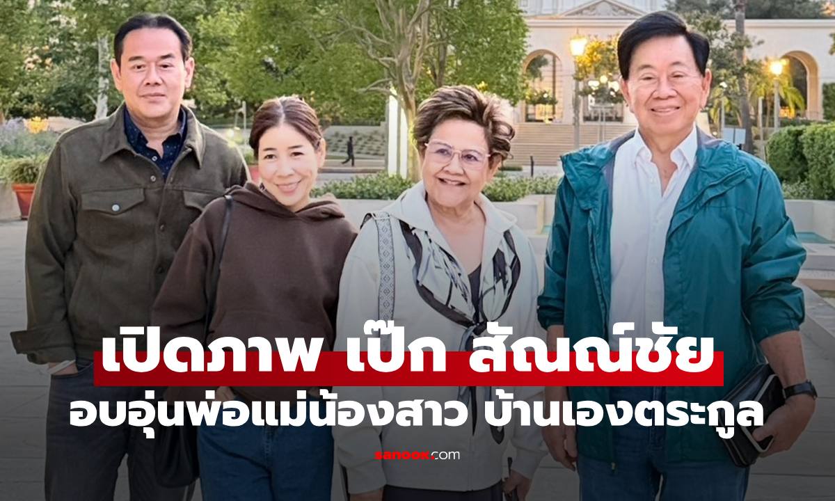 เปิดภาพ "เป็ก สัณณ์ชัย" เฟรมอบอุ่นพ่อแม่น้องสาว บ้านเองตระกูลกับอาณาจักรหลายพันล้าน