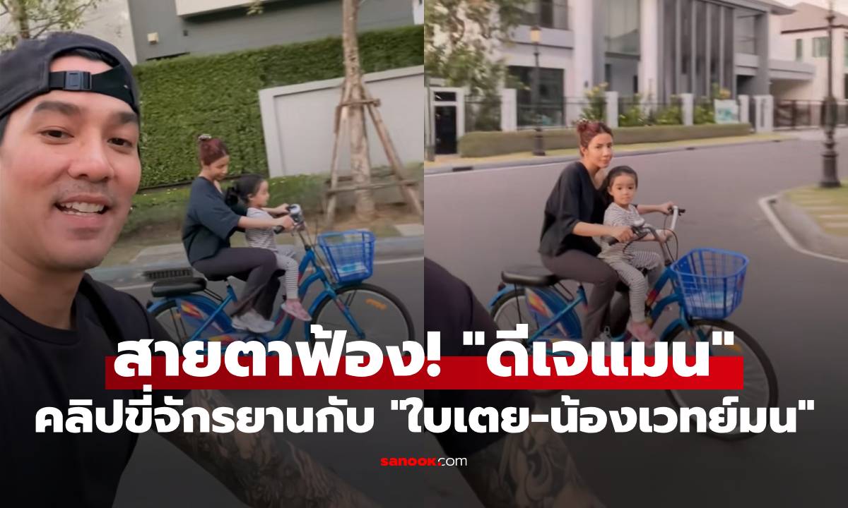 สายตามันฟ้อง! "ดีเจแมน" ลงคลิปขี่จักรยานกับ "ใบเตย-น้องเวทย์มน" แคปชั่นขยี้ใจ
