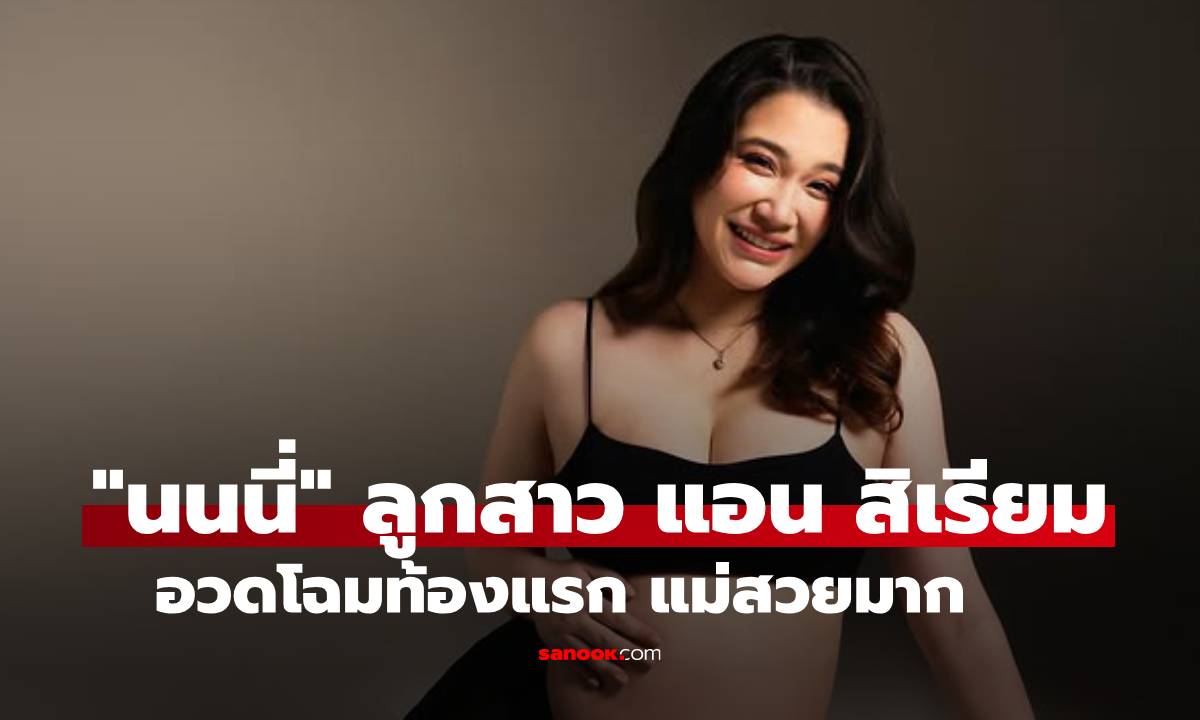 ออร่าจับ! "นนนี่ นนลนีย์" ลูกสาว แอน สิเรียม อวดโฉมท้องแรก คุณแม่สวยฉ่ำมาก