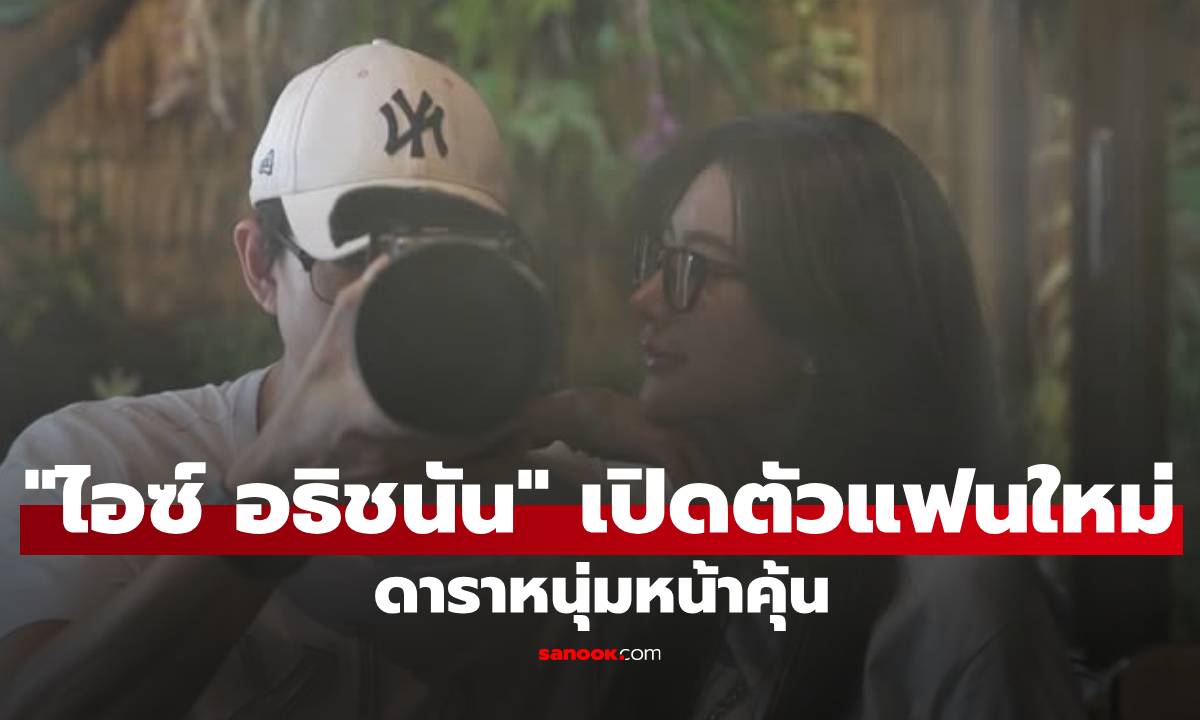 "ไอซ์ อธิชนัน" เปิดตัวแฟนใหม่ดาราหนุ่มหน้าคุ้น พร้อมโต้ดราม่ามูฟออนไว!