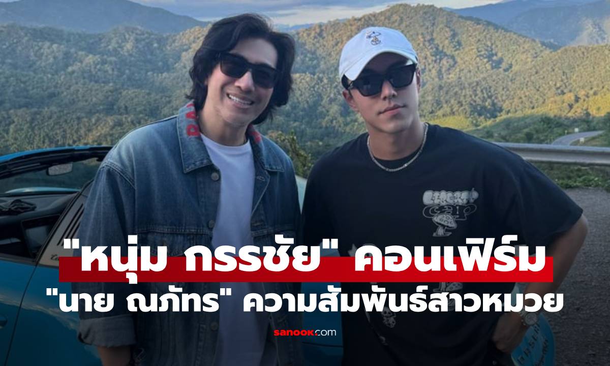 "นาย ณภัทร" ถูกจับตาความสัมพันธ์สาวหมวย ล่าสุด "หนุ่ม กรรชัย" คอนเฟิร์มแล้ว