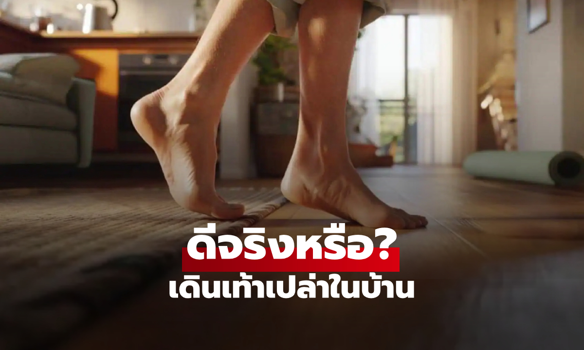 เดินเท้าเปล่าในบ้าน "ได้ประโยชน์" หรือ "ให้โทษ" คำตอบจากหมอที่อาจทำให้คุณแปลกใจ!