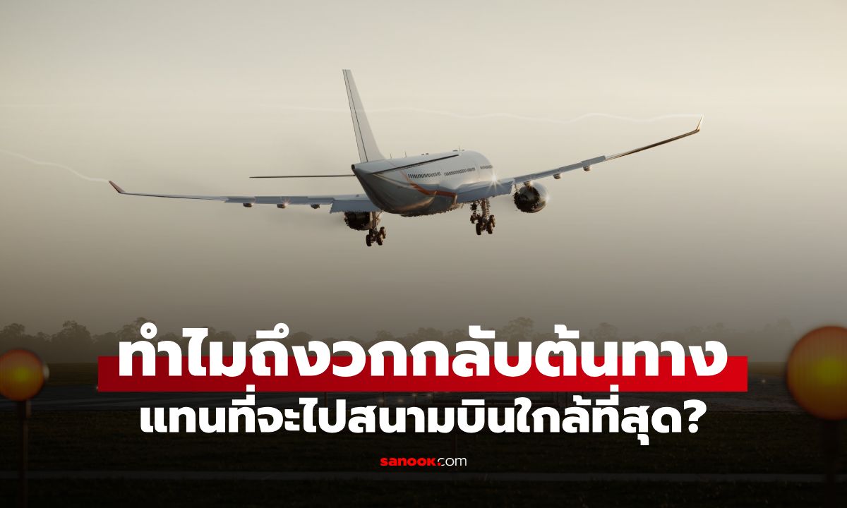 ไขปริศนา! ทำไมเครื่องบินประสบปัญหา ถึง "วกกลับต้นทาง" แทนที่จะไปสนบ.ใกล้ที่สุด?