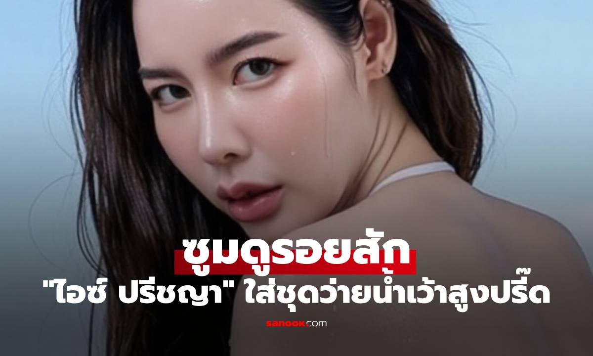 "ไอซ์ ปรีชญา" ใส่ชุดว่ายน้ำเว้าสูงปรี๊ด ซูมดูรอยสัก สวยสะดุดตามาก