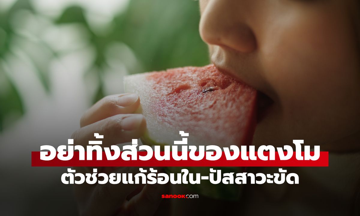 อย่าทิ้งส่วนนี้ของแตงโม "ศัตรูตัวฉกาจ" ของร้อนใน-ปัสสาวะขัด แต่น้อยคนนักที่จะรู้