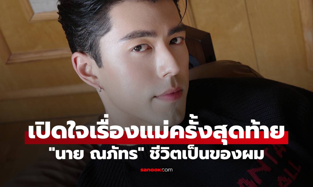 "นาย ณภัทร" เปิดใจเรื่องแม่ครั้งสุดท้าย ตัดขาดกันไปแล้ว ชีวิตเป็นของผมเอง