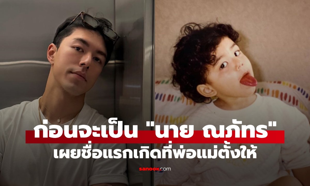 เผยชื่อจริงชื่อแรกของ "นาย ณภัทร" พ่อแม่ตั้งให้ตอนแรกเกิด หลายคนไม่รู้มีพี่สาว
