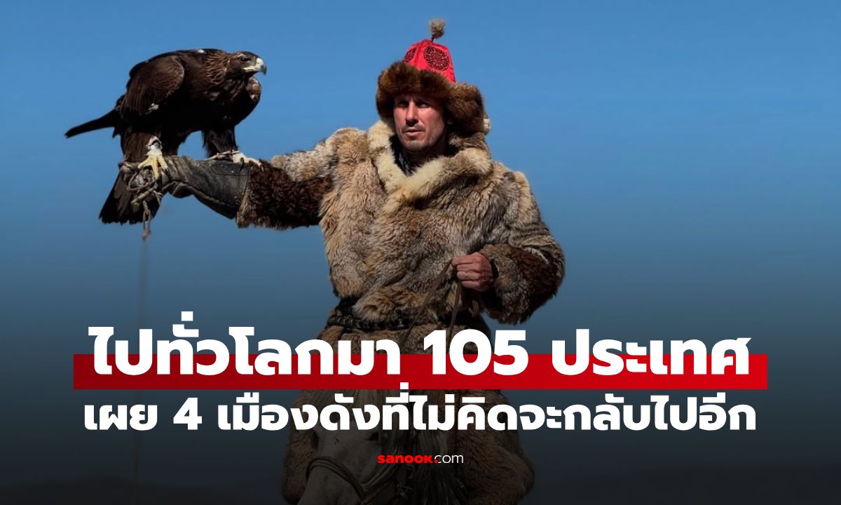 ไปมา 105 ประเทศ! นักปีนเขาระดับโลก เปิดลิสต์ 4 เมืองดัง ที่ไม่คิดจะกลับไปอีก