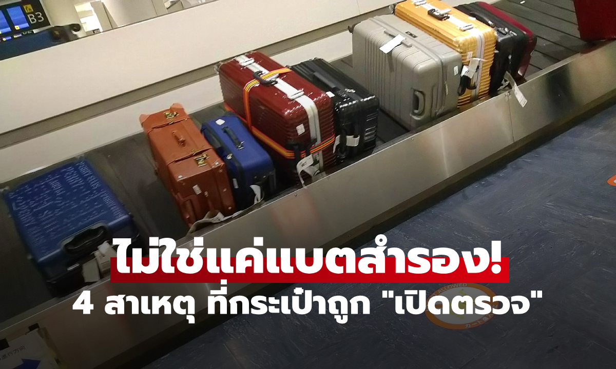 ไม่ใช่แค่พาวเวอร์แบงค์! เปิด 4 สาเหตุ ที่กระเป๋าเดินทางถูก "เปิดตรวจ" โดยไม่แจ้งให้ทราบ