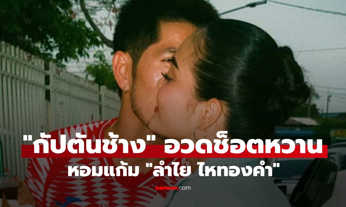 "กัปตันช้าง" อวดช็อตหอมแก้ม "ลำไย ไหทองคำ" พร้อมแคปชั่นคนอินเลิฟ