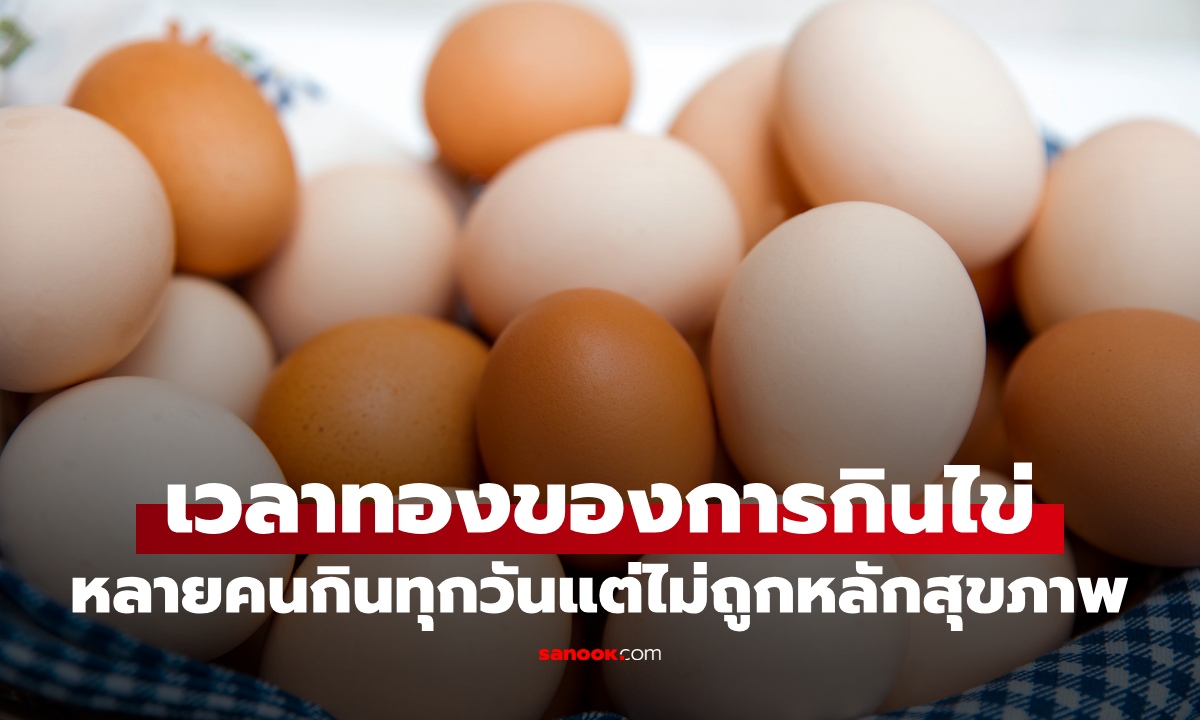 เวลาทองของการกิน "ไข่ไก่" หลายคนกินทุกวันแต่ผิดหลักสุขภาพ ได้ประโยชน์ไม่เต็มที่
