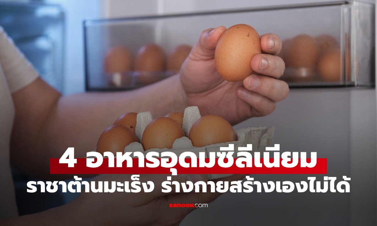 4 อาหารอุดมซีลีเนียม แร่ธาตุที่ถูกยกเป็น "ราชาต้านมะเร็ง" ร่างกายสร้างเองไม่ได้