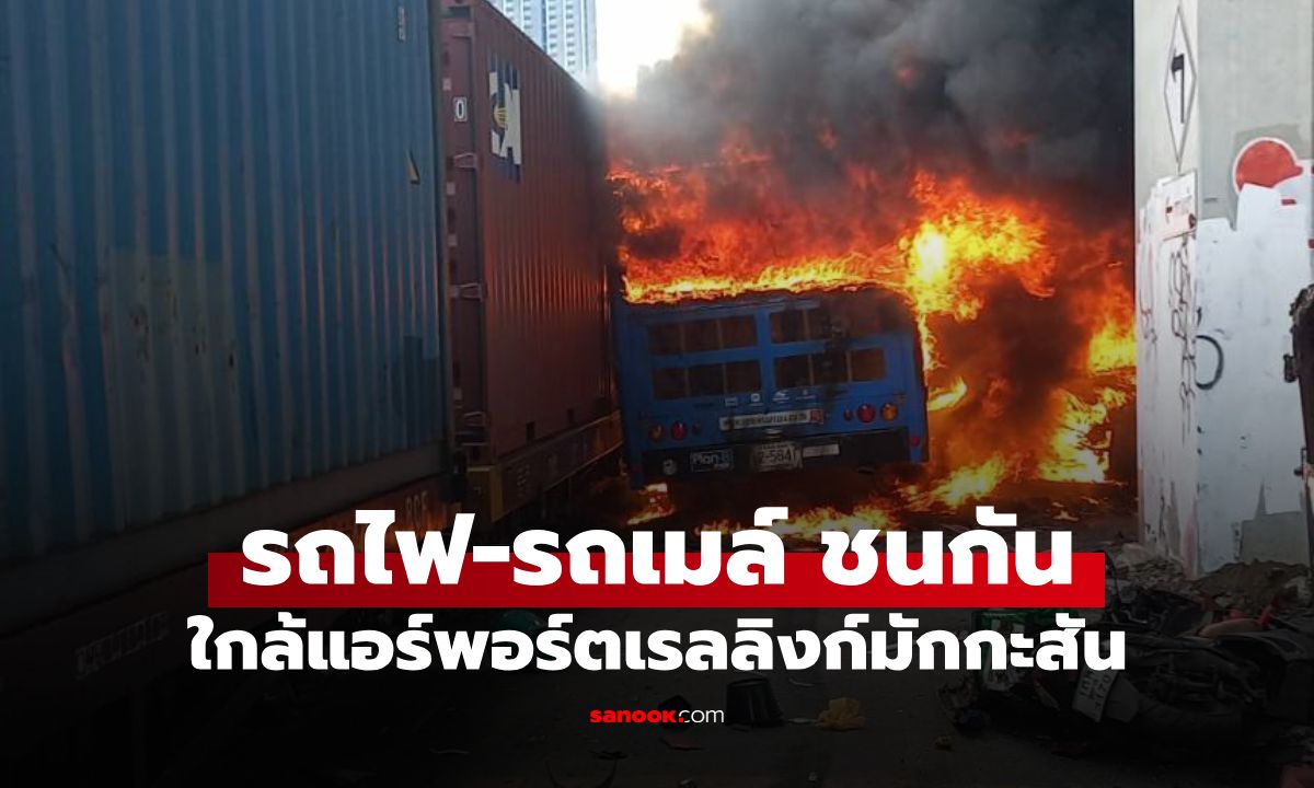 ด่วน! รถไฟ-รถเมล์ ชนกัน ใกล้แอร์พอร์ตเรลลิงก์มักกะสัน ไฟลุกท่วม เจ็บหลายราย