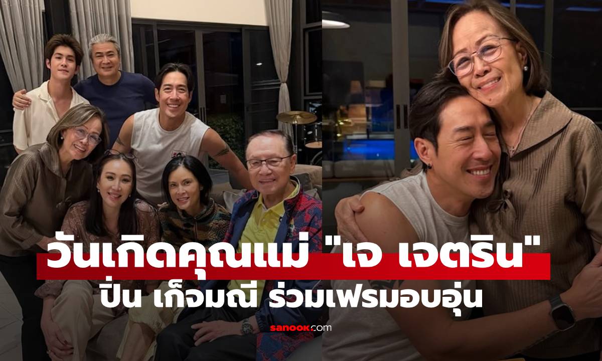 "เจ เจตริน" โพสต์โมเมนต์วันเกิดคุณแม่ "ปิ่น เก็จมณี" ร่วมเฟรมฉลองอบอุ่น