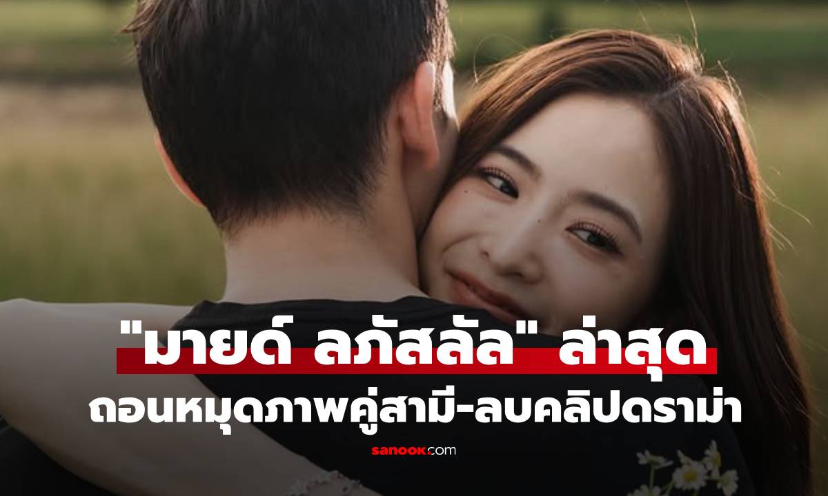 เด็ดขาด! "มายด์ ลภัสลัล" ถอนหมุดภาพคู่สามี-ลบคลิปดราม่าเกลี้ยง