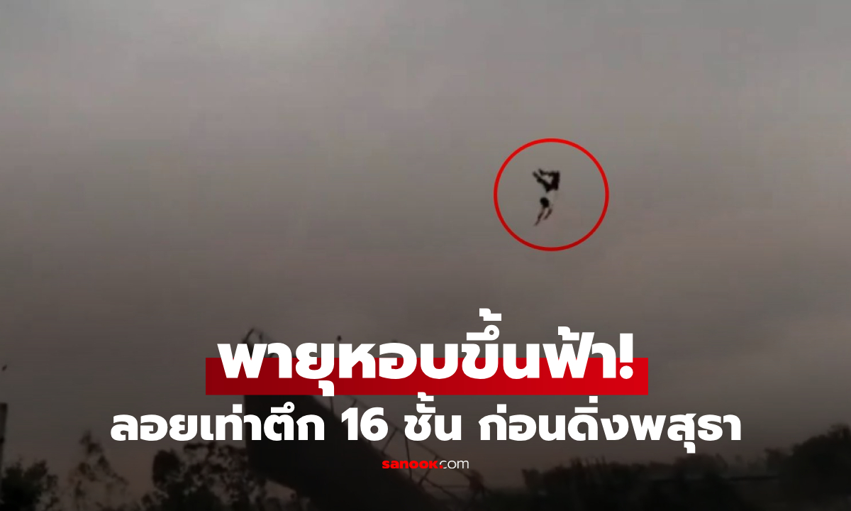 แต้มบุญสูงลิ่ว! ทำงานอยู่ดีๆ พายุหอบปลิวขึ้นฟ้า "สูงเท่าตึก 16 ชั้น" ดิ่งพสุธาแต่รอดปาฏิหาริย์