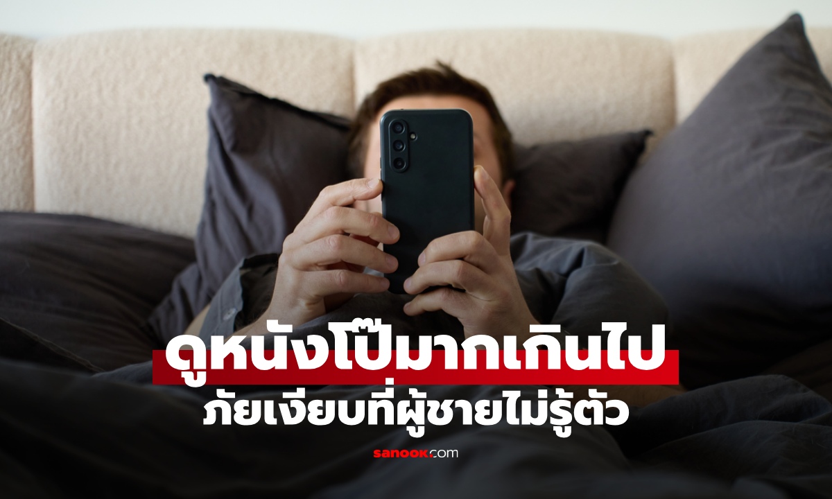 ดูหนังโป๊มากเกินไป "ภัยเงียบ" ที่ผู้ชายอาจไม่เคยรู้ ประสบการณ์ตรงจากหนุ่ม Gen Z