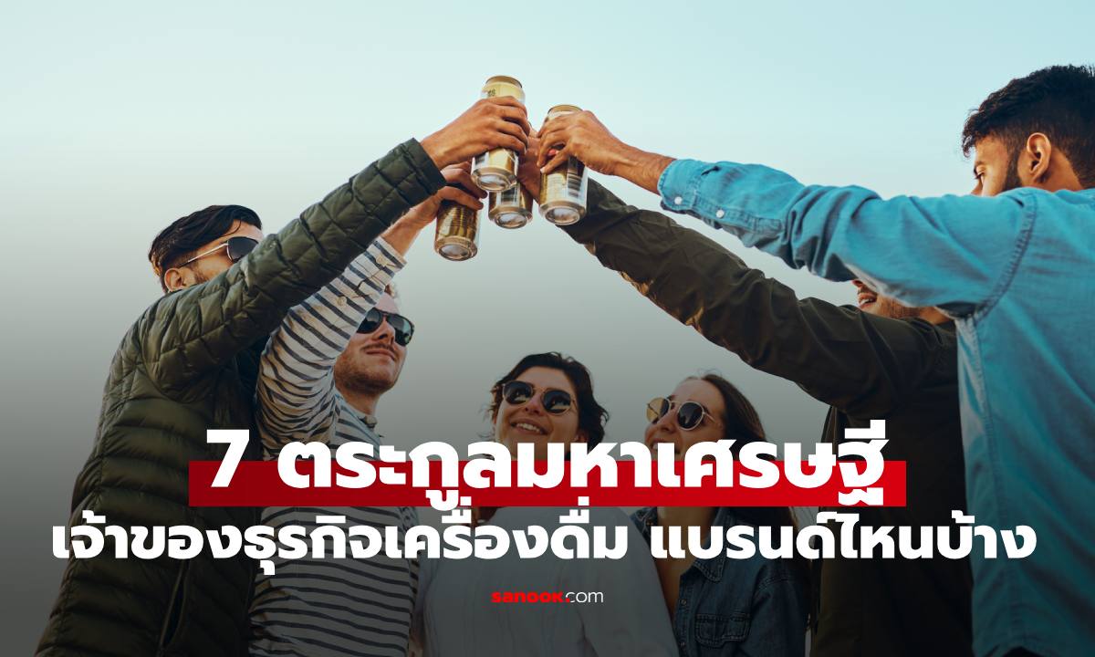 "7 ตระกูลมหาเศรษฐี" เจ้าของอาณาจักรเครื่องดื่มไทย เปิดแต่ละแบรนด์ของใครบ้าง